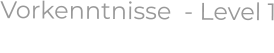 Vorkenntnisse  - Level 1