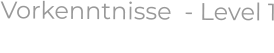 Vorkenntnisse  - Level 1