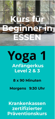 Yoga 1  Anfängerkus Level 2 & 3  8 x 90 Minuten  Morgens   9:30 Uhr   Kurs für Beginner in ESSEN  Krankenkassen zertifizierter Präventionskurs