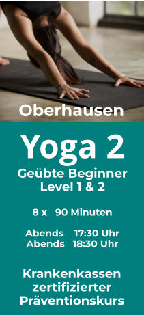 Yoga 2 Geübte Beginner Level 1 & 2  8 x   90 Minuten  Abends    17:30 Uhr Abends   18:30 Uhr  Oberhausen Krankenkassen zertifizierter Präventionskurs