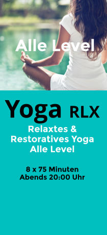 Yoga RX  Restoratives Yoga Alle Level   8 x 105 Minuten Am Morgen 10:00 Uhr Alle Level Yoga RLX  Relaxtes & Restoratives Yoga Alle Level   8 x 75 Minuten Abends 20:00 Uhr Alle Level